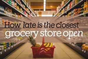 How Late is the Closest grocery store open | A Dive into Detailed